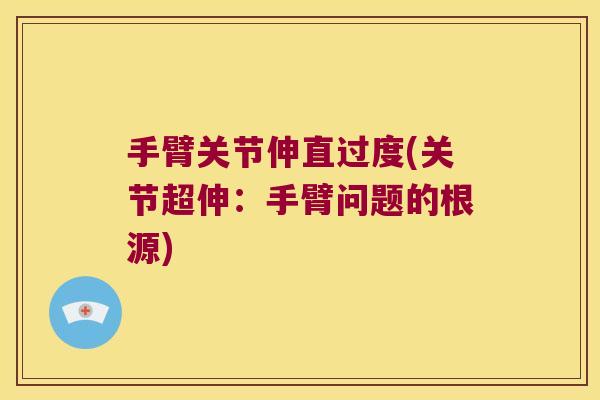 手臂关节伸直过度(关节超伸:手臂问题的根源) 手臂关节伸直过度(关节超伸:手臂问题的根源)
