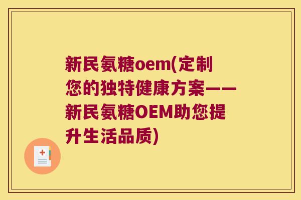 新民氨糖oem(定制您的独特健康方案——新民氨糖OEM助您提升生活品质)