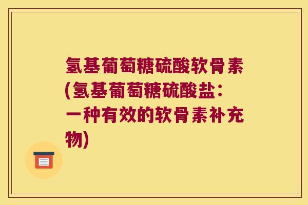 氢基葡萄糖硫酸软骨素(氢基葡萄糖硫酸盐:一种有效的软骨素补充物) 氢基葡萄糖硫酸软骨素(氢基葡萄糖硫酸盐:一种有效的软骨素补充物)