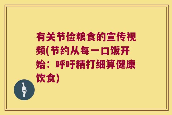 有关节俭粮食的宣传视频(节约从每一口饭开始：呼吁精打细算健康饮食)