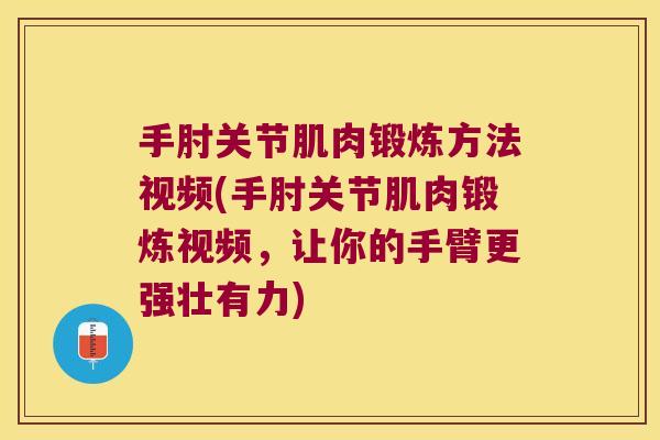 手肘关节肌肉锻炼方法视频(手肘关节肌肉锻炼视频,让你的手臂更强壮有力) 手肘关节肌肉锻炼方法视频(手肘关节肌肉锻炼视频,让你的手臂更强壮有力)