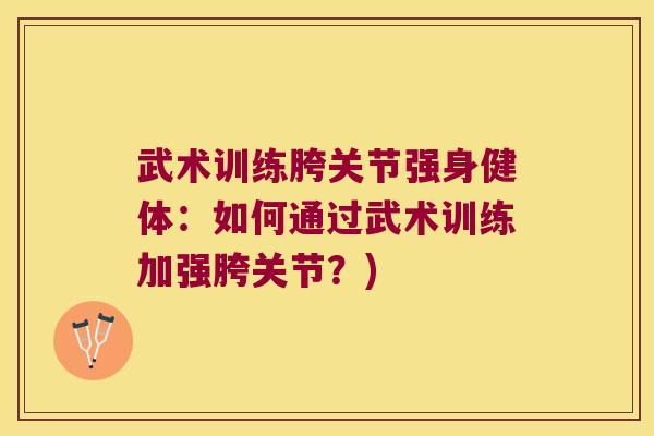 武术训练胯关节强身健体:如何通过武术训练加强胯关节?) 武术训练胯关节强身健体:如何通过武术训练加强胯关节?)