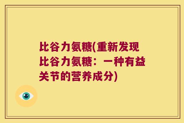 比谷力氨糖(重新发现比谷力氨糖：一种有益关节的营养成分)