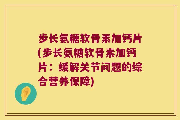 步长氨糖软骨素加钙片(步长氨糖软骨素加钙片：缓解关节问题的综合营养保障)