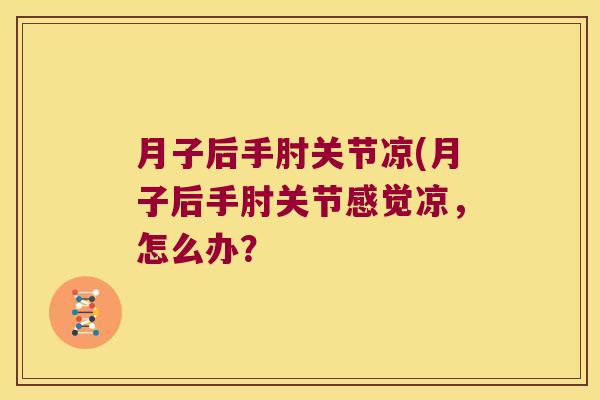 月子后手肘关节凉(月子后手肘关节感觉凉,怎么办? 月子后手肘关节凉(月子后手肘关节感觉凉,怎么办?