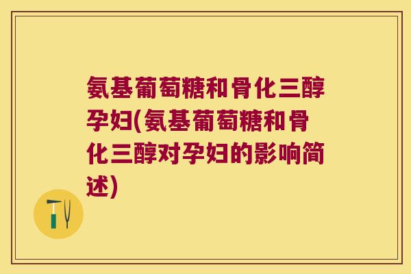 氨基葡萄糖和骨化三醇孕妇(氨基葡萄糖和骨化三醇对孕妇的影响简述) 氨基葡萄糖和骨化三醇孕妇(氨基葡萄糖和骨化三醇对孕妇的影响简述)