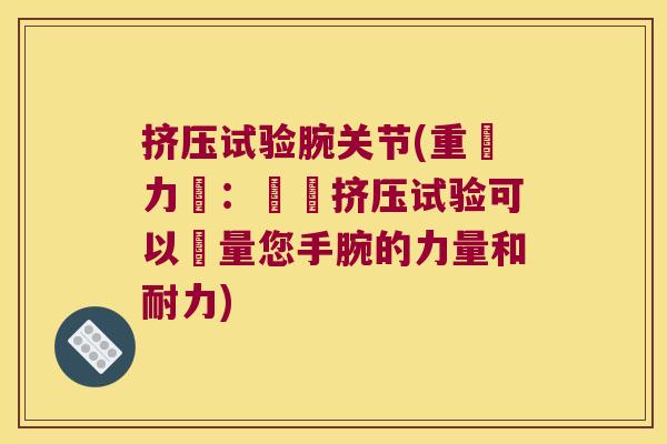挤压试验腕关节(重現力壓:這種挤压试验可以測量您手腕的力量和耐力) 挤压试验腕关节(重現力壓:這種挤压试验可以測量您手腕的力量和耐力)