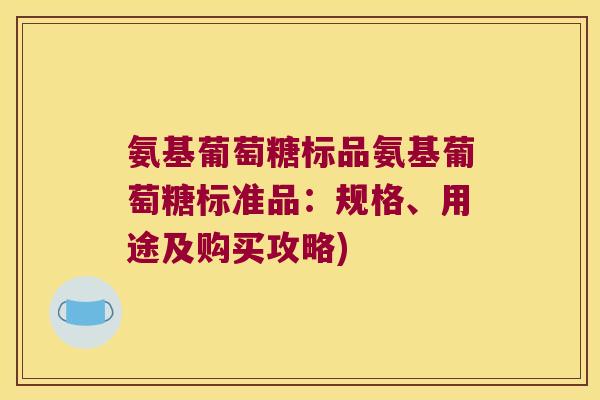 氨基葡萄糖标品氨基葡萄糖标准品:规格、用途及购买攻略) 氨基葡萄糖标品氨基葡萄糖标准品:规格、用途及购买攻略)