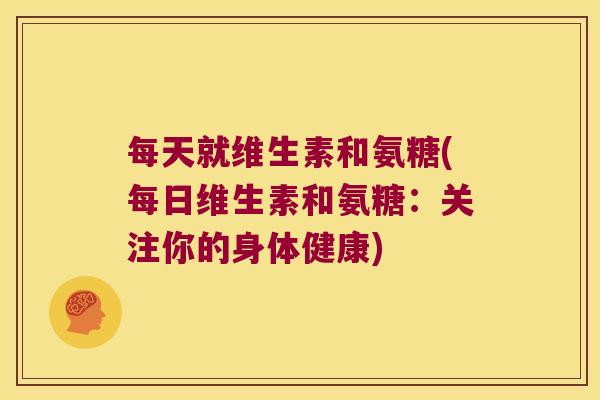 每天就维生素和氨糖(每日维生素和氨糖：关注你的身体健康)