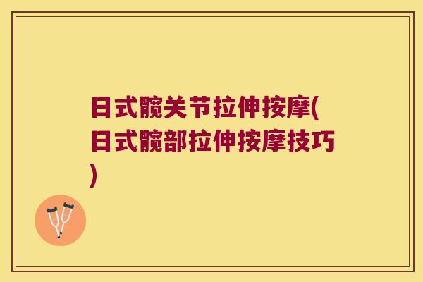 日式髋关节拉伸按摩(日式髋部拉伸按摩技巧) 日式髋关节拉伸按摩(日式髋部拉伸按摩技巧)