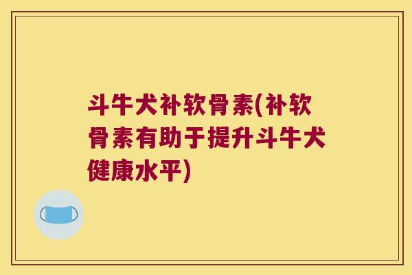 斗牛犬补软骨素(补软骨素有助于提升斗牛犬健康水平) 斗牛犬补软骨素(补软骨素有助于提升斗牛犬健康水平)