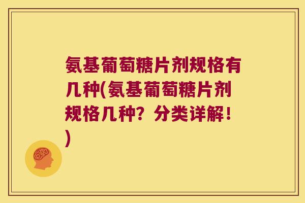 氨基葡萄糖片剂规格有几种(氨基葡萄糖片剂规格几种?分类详解!) 氨基葡萄糖片剂规格有几种(氨基葡萄糖片剂规格几种?分类详解!)