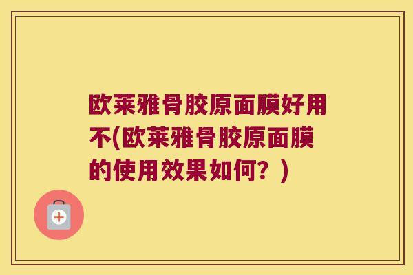 欧莱雅骨胶原面膜好用不(欧莱雅骨胶原面膜的使用效果如何？)