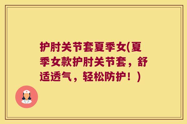 护肘关节套夏季女(夏季女款护肘关节套，舒适透气，轻松防护！)