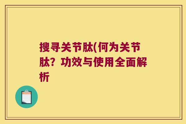 搜寻关节肽(何为关节肽？功效与使用全面解析