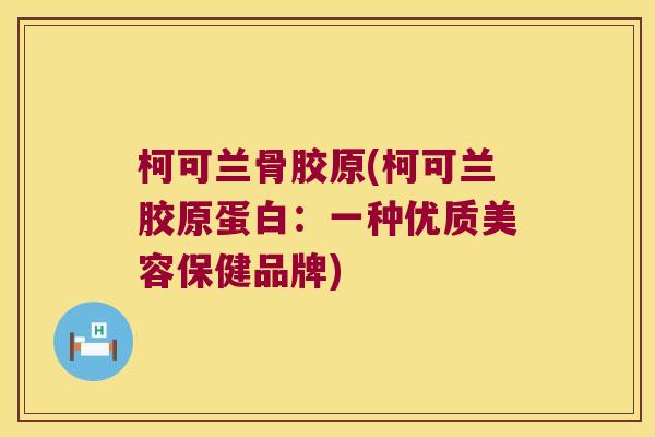 柯可兰骨胶原(柯可兰胶原蛋白：一种优质美容保健品牌)
