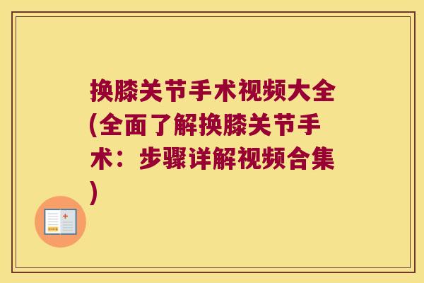 换膝关节手术视频大全(全面了解换膝关节手术：步骤详解视频合集)