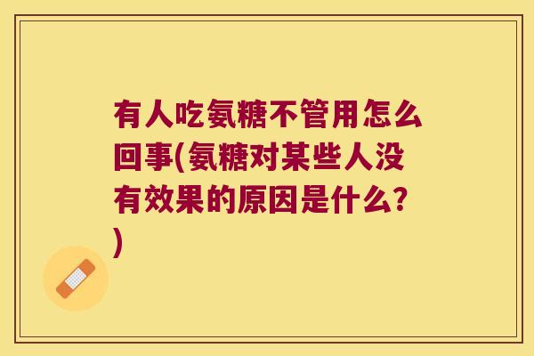 有人吃氨糖不管用怎么回事(氨糖对某些人没有效果的原因是什么？)