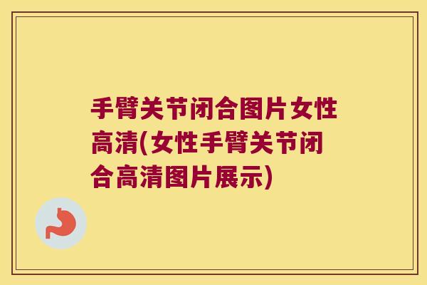 手臂关节闭合图片女性高清(女性手臂关节闭合高清图片展示) 手臂关节闭合图片女性高清(女性手臂关节闭合高清图片展示)