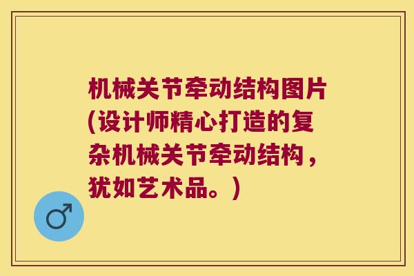 机械关节牵动结构图片(设计师精心打造的复杂机械关节牵动结构,犹如艺术品。) 机械关节牵动结构图片(设计师精心打造的复杂机械关节牵动结构,犹如艺术品。)