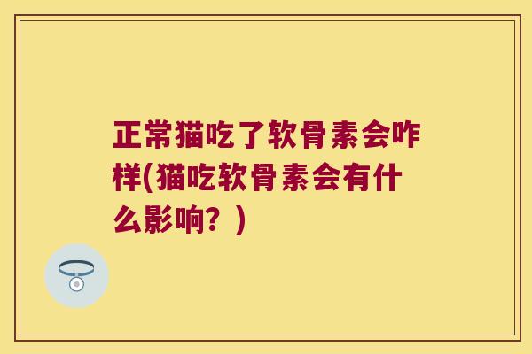 正常猫吃了软骨素会咋样(猫吃软骨素会有什么影响?) 正常猫吃了软骨素会咋样(猫吃软骨素会有什么影响?)