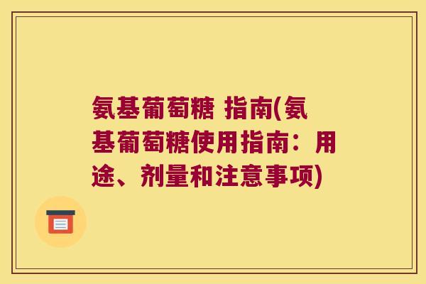 氨基葡萄糖 指南(氨基葡萄糖使用指南：用途、剂量和注意事项)