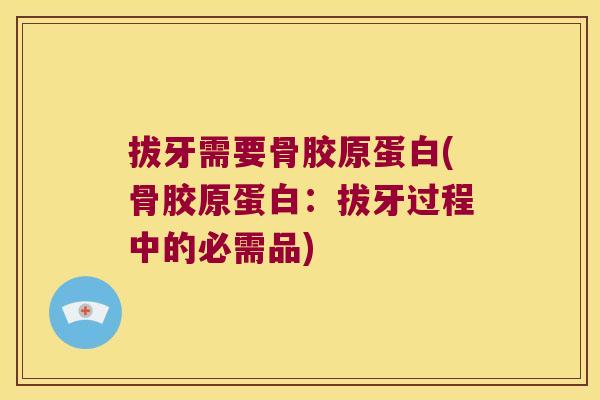 拔牙需要骨胶原蛋白(骨胶原蛋白：拔牙过程中的必需品)