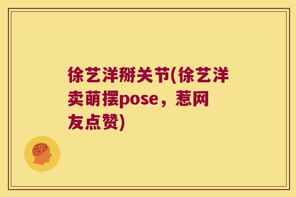 徐艺洋掰关节(徐艺洋卖萌摆pose,惹网友点赞) 徐艺洋掰关节(徐艺洋卖萌摆pose,惹网友点赞)