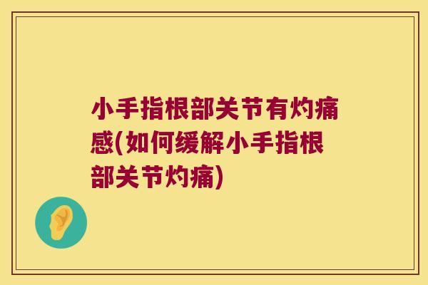 小手指根部关节有灼痛感(如何缓解小手指根部关节灼痛) 小手指根部关节有灼痛感(如何缓解小手指根部关节灼痛)
