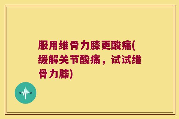 服用维骨力膝更酸痛(缓解关节酸痛,试试维骨力膝) 服用维骨力膝更酸痛(缓解关节酸痛,试试维骨力膝)