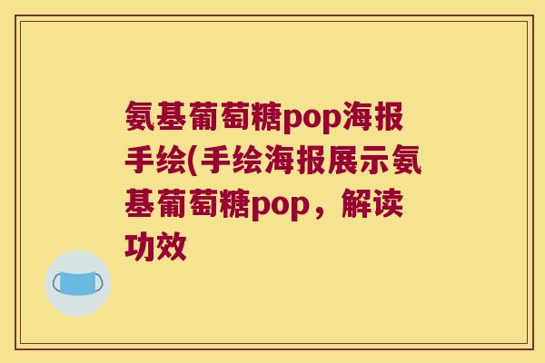 氨基葡萄糖pop海报手绘(手绘海报展示氨基葡萄糖pop,解读功效 氨基葡萄糖pop海报手绘(手绘海报展示氨基葡萄糖pop,解读功效