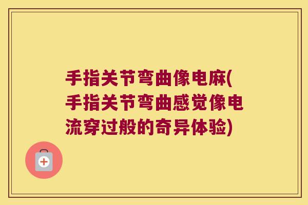 手指关节弯曲像电麻(手指关节弯曲感觉像电流穿过般的奇异体验) 手指关节弯曲像电麻(手指关节弯曲感觉像电流穿过般的奇异体验)