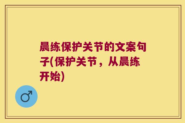 晨练保护关节的文案句子(保护关节,从晨练开始) 晨练保护关节的文案句子(保护关节,从晨练开始)