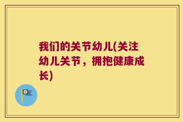 我们的关节幼儿(关注幼儿关节，拥抱健康成长)