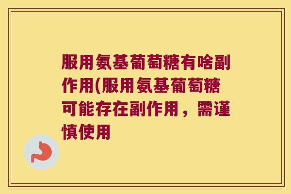 服用氨基葡萄糖有啥副作用(服用氨基葡萄糖可能存在副作用,需谨慎使用 服用氨基葡萄糖有啥副作用(服用氨基葡萄糖可能存在副作用,需谨慎使用