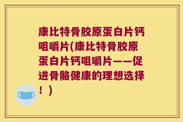 康比特骨胶原蛋白片钙咀嚼片(康比特骨胶原蛋白片钙咀嚼片——促进骨骼健康的理想选择！)