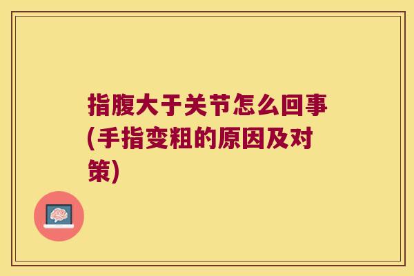 指腹大于关节怎么回事(手指变粗的原因及对策) 指腹大于关节怎么回事(手指变粗的原因及对策)