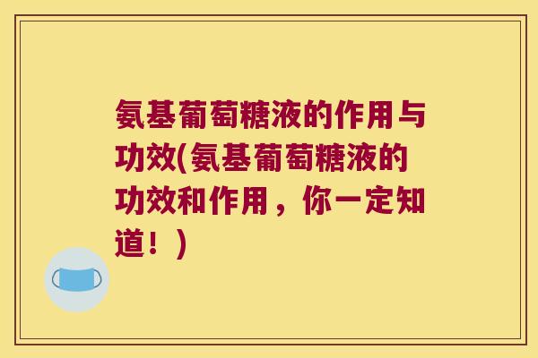 氨基葡萄糖液的作用与功效(氨基葡萄糖液的功效和作用，你一定知道！)