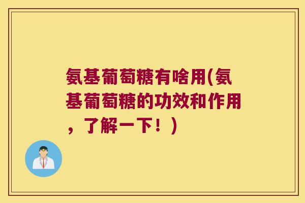 氨基葡萄糖有啥用(氨基葡萄糖的功效和作用,了解一下!) 氨基葡萄糖有啥用(氨基葡萄糖的功效和作用,了解一下!)