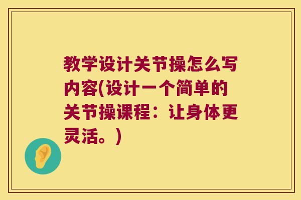 教学设计关节操怎么写内容(设计一个简单的关节操课程:让身体更灵活。) 教学设计关节操怎么写内容(设计一个简单的关节操课程:让身体更灵活。)