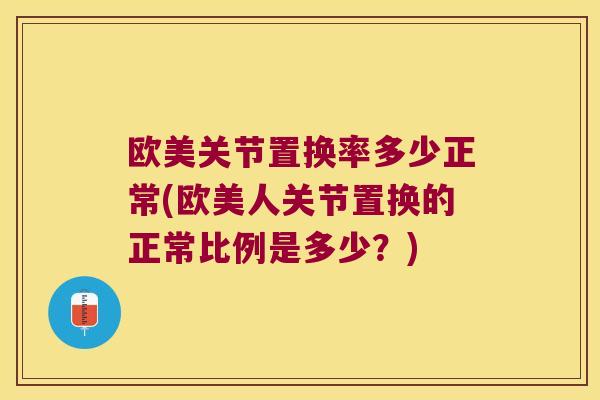 欧美关节置换率多少正常(欧美人关节置换的正常比例是多少？)
