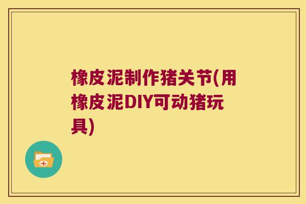 橡皮泥制作猪关节(用橡皮泥DIY可动猪玩具)