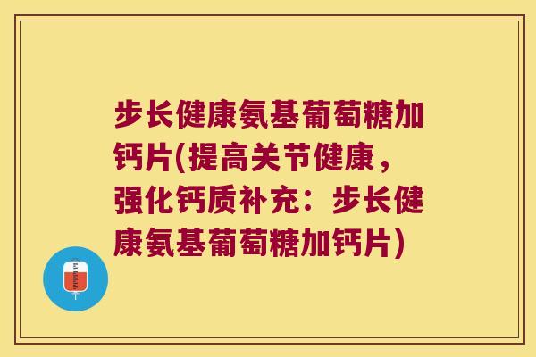 步长健康氨基葡萄糖加钙片(提高关节健康，强化钙质补充：步长健康氨基葡萄糖加钙片)