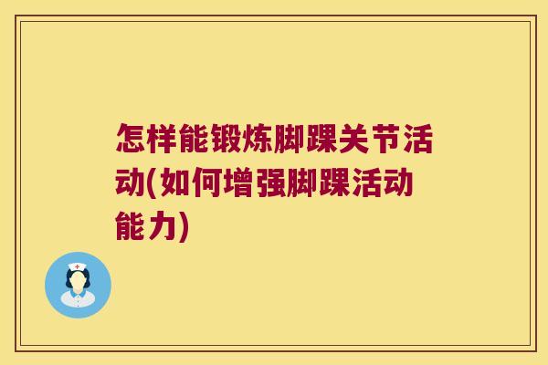 怎样能锻炼脚踝关节活动(如何增强脚踝活动能力) 怎样能锻炼脚踝关节活动(如何增强脚踝活动能力)