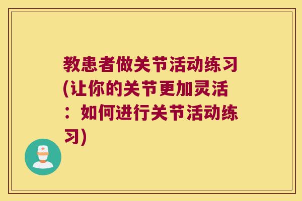 教患者做关节活动练习(让你的关节更加灵活：如何进行关节活动练习)