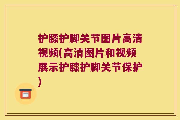 护膝护脚关节图片高清视频(高清图片和视频展示护膝护脚关节保护) 护膝护脚关节图片高清视频(高清图片和视频展示护膝护脚关节保护)