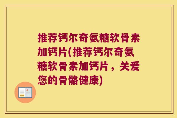 推荐钙尔奇氨糖软骨素加钙片(推荐钙尔奇氨糖软骨素加钙片,关爱您的骨骼健康) 推荐钙尔奇氨糖软骨素加钙片(推荐钙尔奇氨糖软骨素加钙片,关爱您的骨骼健康)