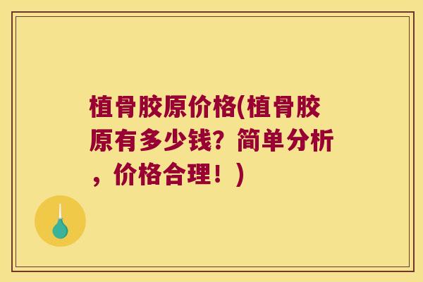 植骨胶原价格(植骨胶原有多少钱？简单分析，价格合理！)