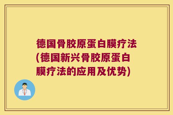 德国骨胶原蛋白膜疗法(德国新兴骨胶原蛋白膜疗法的应用及优势) 德国骨胶原蛋白膜疗法(德国新兴骨胶原蛋白膜疗法的应用及优势)