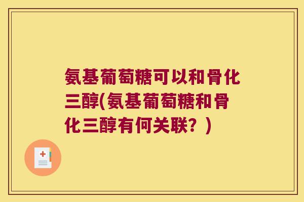 氨基葡萄糖可以和骨化三醇(氨基葡萄糖和骨化三醇有何关联?) 氨基葡萄糖可以和骨化三醇(氨基葡萄糖和骨化三醇有何关联?)